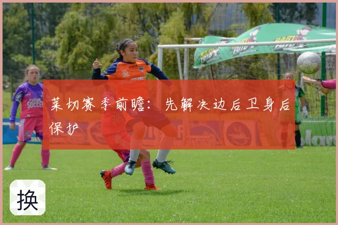 莱切赛季前瞻:先解决边后卫身后保护
