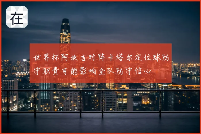 世界杯阿坎吉对阵卡塔尔定位球防守职责可能影响全队防守信心