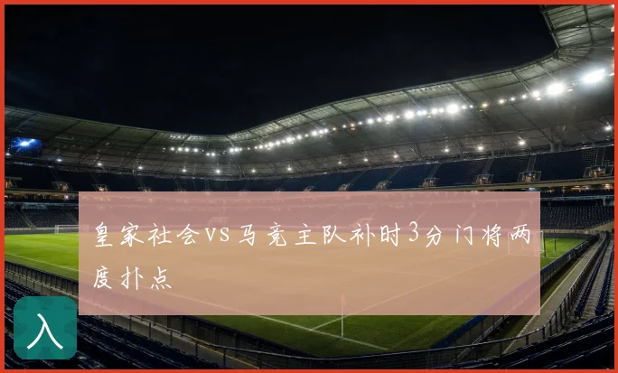 皇家社会vs马竞主队补时3分门将两度扑点