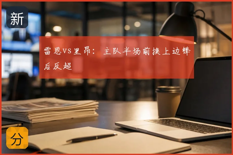 雷恩vs里昂：主队半场前换上边锋后反超