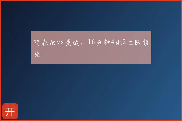阿森纳vs曼城，16分钟4比2主队领先