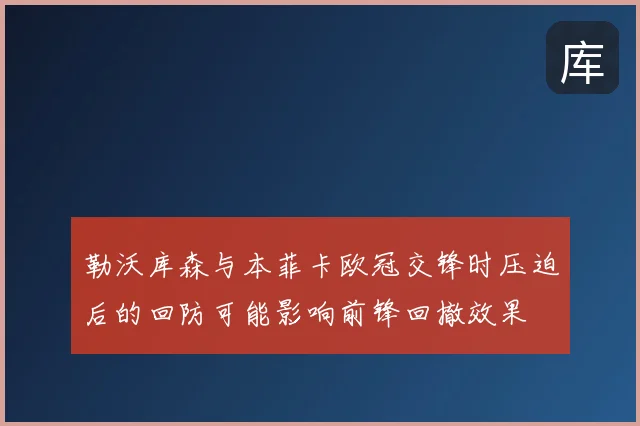 勒沃库森与本菲卡欧冠交锋时压迫后的回防可能影响前锋回撤效果