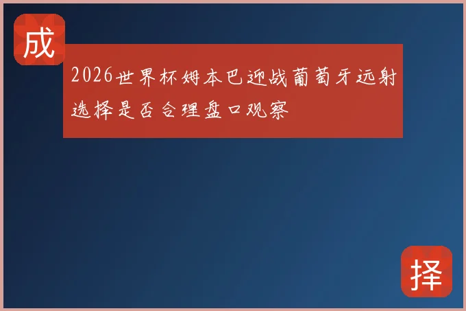 2026世界杯姆本巴迎战葡萄牙远射选择是否合理盘口观察