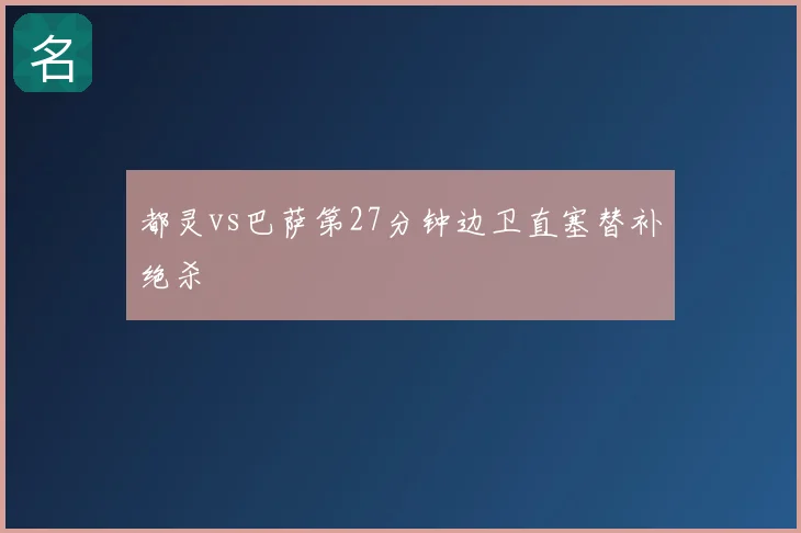 都灵vs巴萨第27分钟边卫直塞替补绝杀