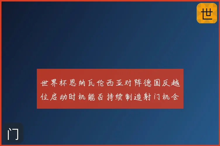 世界杯恩纳瓦伦西亚对阵德国反越位启动时机能否持续制造射门机会