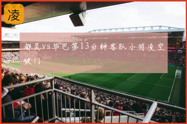都灵vs毕巴第13分钟客队小将凌空破门