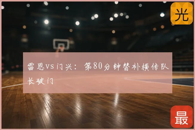 雷恩vs门兴：第80分钟替补横传队长破门