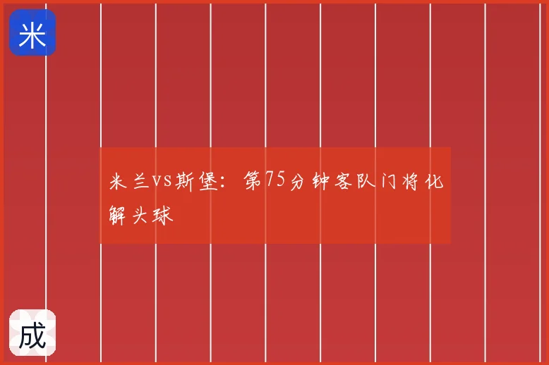 米兰vs斯堡：第75分钟客队门将化解头球
